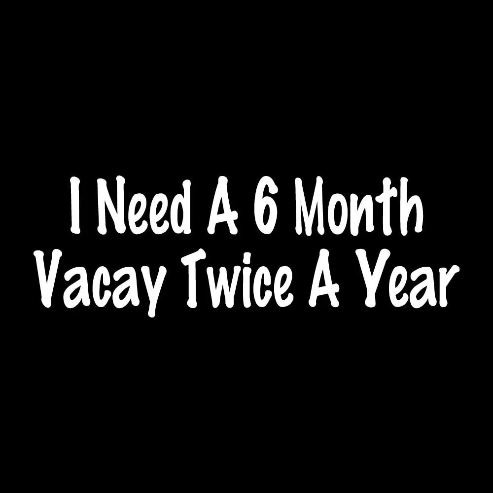I Need A 6 Month Vacay Twice A Year Decal Sticker White Die Cut Vinyl