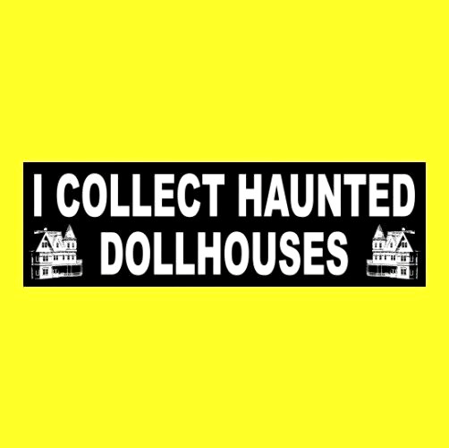 Funny “I COLLECT HAUNTED DOLLHOUSES” paranormal BUMPER STICKER goth girl, doll